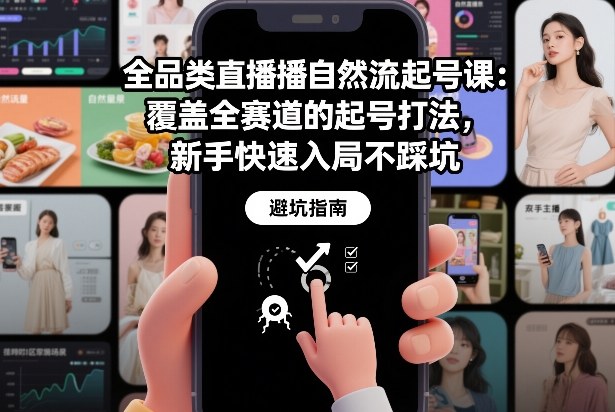 全品类直播自然流起号课:覆盖全赛道的起号打法,新手快速入局不踩坑插图 全品类直播自然流起号课:覆盖全赛道的起号打法,新手快速入局不踩坑