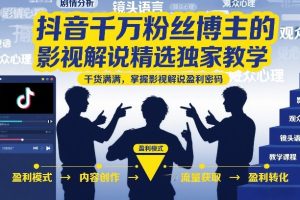 抖音千万粉丝博主的影视解说精选独家教学，干货满满，掌握影视解说盈利密码