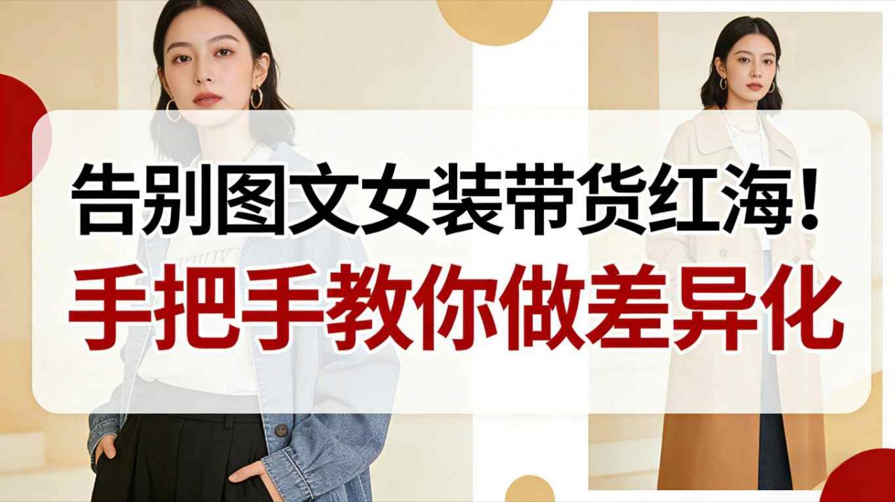 告别图文女装带货红海!手把手教你做差异化,新手也能弯道超车插图 告别图文女装带货红海!手把手教你做差异化,新手也能弯道超车