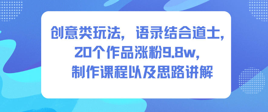 创意类玩法,语录结合道士,20个作品涨粉9.8w,制作课程以及思路讲解插图 创意类玩法,语录结合道士,20个作品涨粉9.8w,制作课程以及思路讲解