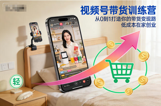 视频号带货训练营,从0到1打造你的带货变现路,低成本在家创业插图 视频号带货训练营,从0到1打造你的带货变现路,低成本在家创业