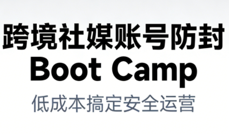 跨境社媒账号防封Boot Camp,低成本搞定社媒账号安全与长期运营插图 跨境社媒账号防封Boot Camp,低成本搞定社媒账号安全与长期运营