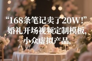 168条笔记卖了20W！婚礼开场视频定制模板，小众虚拟产品