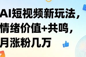 AI短视频新玩法，情绪价值+共鸣，月涨粉几万