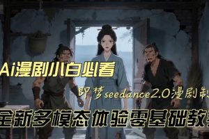 即梦seedance2.0创作漫剧文档，全新多模态体验零基础教学，让你一次性学会做动漫视频