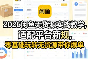 2026闲鱼无货源实战教学，适配平台新规，零基础玩转无货源带你爆单