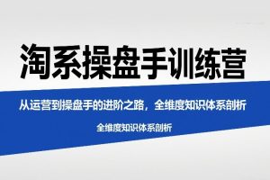 淘系操盘手训练营，从运营到操盘手的进阶之路，全维度知识体系剖析（更新）