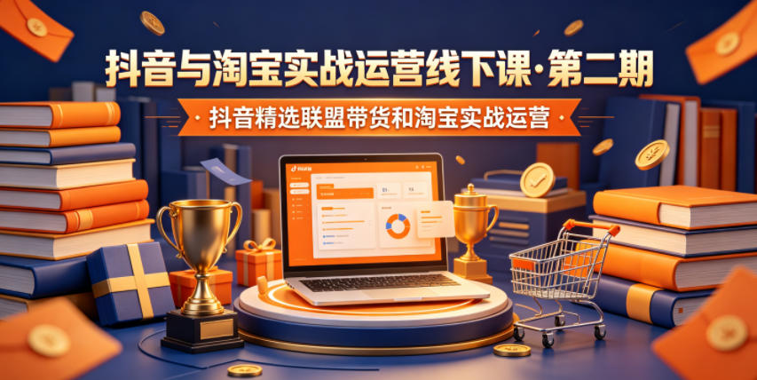 抖音与淘宝实战运营线下课·第二期,抖音精选联盟带货和淘宝实战运营插图 抖音与淘宝实战运营线下课·第二期,抖音精选联盟带货和淘宝实战运营