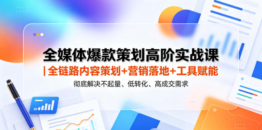 全媒体爆款策划高阶实战课|全链路内容策划+营销落地+工具赋能,彻底解决不起量、低转化、低成交难题插图 全媒体爆款策划高阶实战课|全链路内容策划+营销落地+工具赋能,彻底解决不起量、低转化、低成交难题
