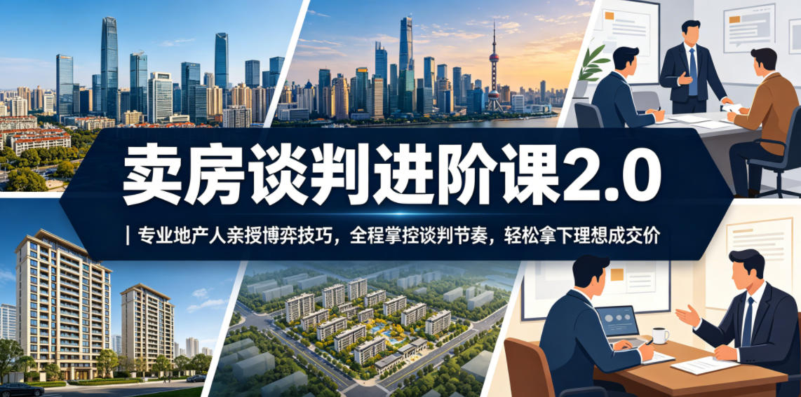 卖房谈判进阶课2.0|专业地产人亲授博弈技巧,全程掌控谈判节奏,轻松拿下理想成交价插图 卖房谈判进阶课2.0|专业地产人亲授博弈技巧,全程掌控谈判节奏,轻松拿下理想成交价