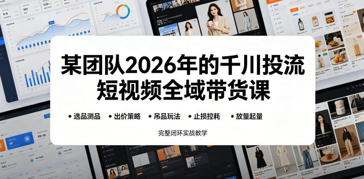 某团队2026年的千川投流短视频全域带货课,从选品测品、吊品玩法、止损控耗到放量起量,完整闭环实战教学插图 某团队2026年的千川投流短视频全域带货课,从选品测品、吊品玩法、止损控耗到放量起量,完整闭环实战教学