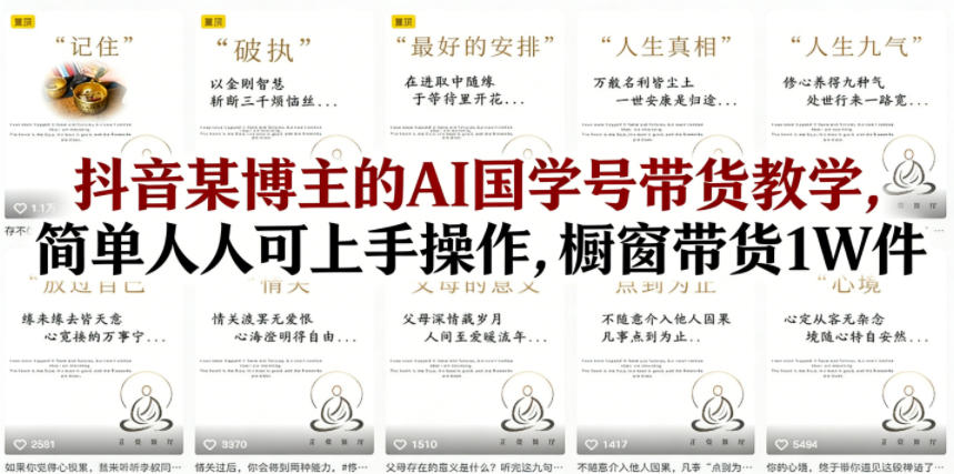抖音某博主的AI国学号带货教学,简单人人可上手操作,橱窗带货1W件插图 抖音某博主的AI国学号带货教学,简单人人可上手操作,橱窗带货1W件
