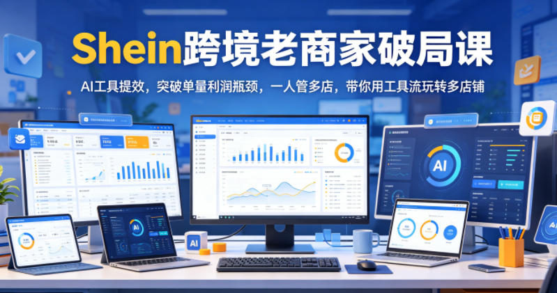 Shein跨境老商家破局课,AI工具提效,突破单量利润瓶颈,一人管多店,带你用工具流玩转多店铺插图 Shein跨境老商家破局课,AI工具提效,突破单量利润瓶颈,一人管多店,带你用工具流玩转多店铺