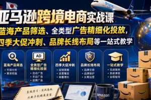 亚马逊跨境电商实战课,从蓝海产品筛选、全类型广告精细化投放,到四季大促冲刺、品牌长线布局等一站式教学(更新6月)
