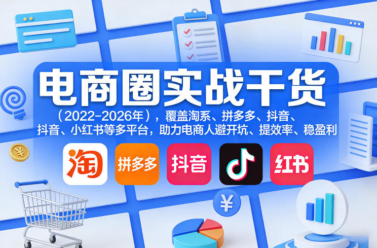电商圈实战干货(2023-2026年),覆盖淘系、拼多多、抖音、小红书等多平台,助力电商人避开坑、提效率、稳盈利(更新06月07日)插图 电商圈实战干货(2023-2026年),覆盖淘系、拼多多、抖音、小红书等多平台,助力电商人避开坑、提效率、稳盈利(更新06月07日)