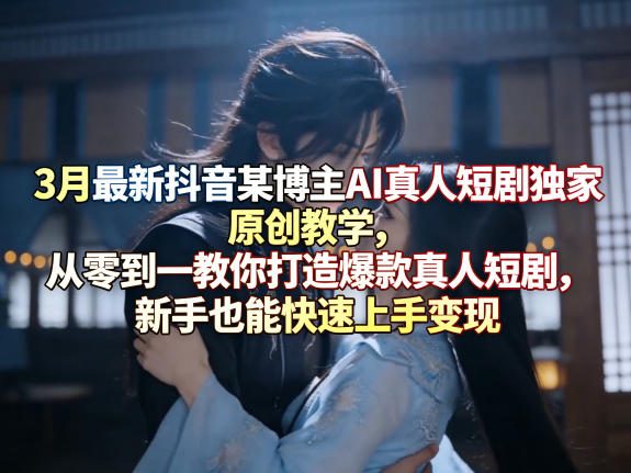 3月最新抖音某博主AI真人短剧独家原创教学,从零到一教你打造爆款真人短剧,新手也能快速上手变现插图 3月最新抖音某博主AI真人短剧独家原创教学,从零到一教你打造爆款真人短剧,新手也能快速上手变现