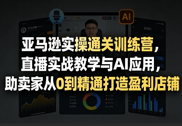 亚马逊实操通关训练营,直播实战教学与AI应用,助卖家从0到精通打造盈利店铺(更新4月29日)插图 亚马逊实操通关训练营,直播实战教学与AI应用,助卖家从0到精通打造盈利店铺(更新4月29日)