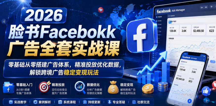 2026脸书Facebook广告全套实战课,零基础从零搭建广告体系,精准投放优化数据,解锁跨境广告稳定变现玩法插图 2026脸书Facebook广告全套实战课,零基础从零搭建广告体系,精准投放优化数据,解锁跨境广告稳定变现玩法