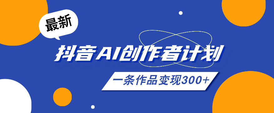 26年最新抖音AI创作者计划实操课程,一条作品变现300+插图 26年最新抖音AI创作者计划实操课程,一条作品变现300+