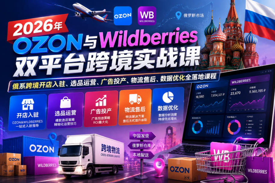 2026年OZON与Wildberries双平台跨境实战课,俄系跨境开店入驻、选品运营、广告投产、物流售后、数据优化全落地课程插图 2026年OZON与Wildberries双平台跨境实战课,俄系跨境开店入驻、选品运营、广告投产、物流售后、数据优化全落地课程