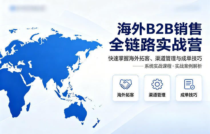 海外B2B销售全链路实战营,快速掌握海外拓客、渠道管理与成单技巧插图 海外B2B销售全链路实战营,快速掌握海外拓客、渠道管理与成单技巧