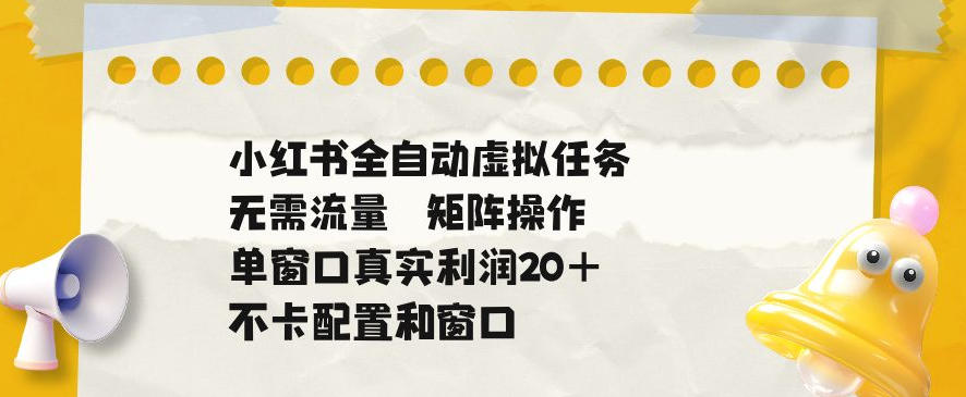 小红书全自动虚拟任务,矩阵操作无需流量,单窗口20+真实收益,不卡配置和窗口【揭秘】插图 小红书全自动虚拟任务,矩阵操作无需流量,单窗口20+真实收益,不卡配置和窗口【揭秘】