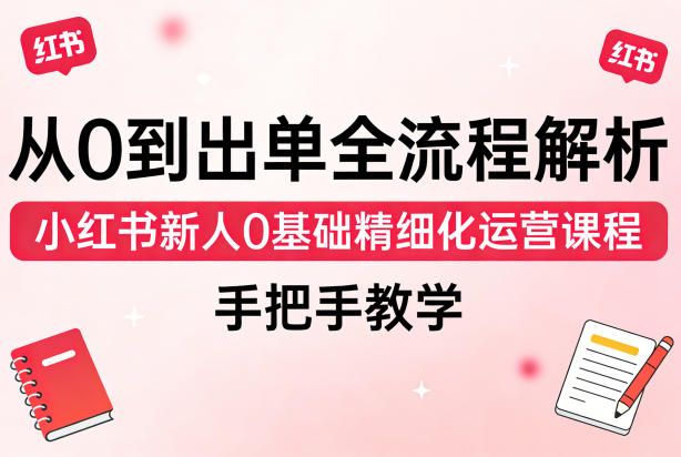 从0到出单全流程解析,小红书新人0基础精细化运营课程,手把手教学插图 从0到出单全流程解析,小红书新人0基础精细化运营课程,手把手教学