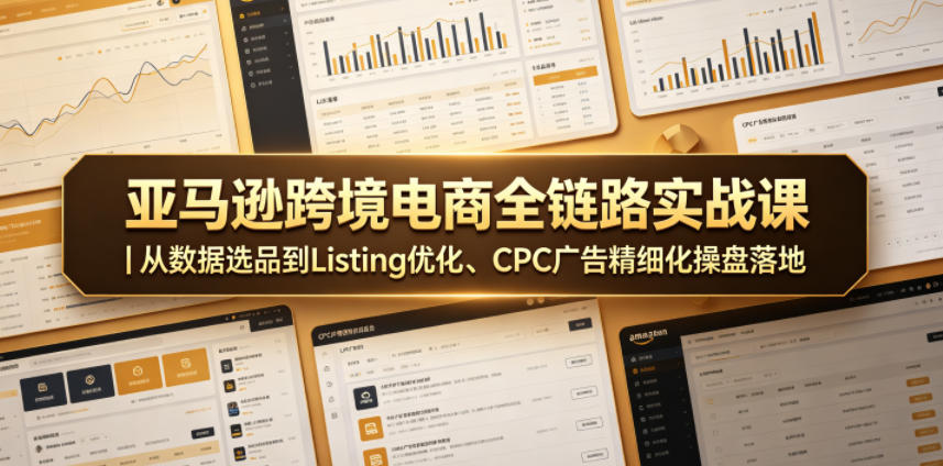 亚马逊跨境电商全链路实战课|从数据选品到Listing优化、CPC广告精细化操盘落地插图 亚马逊跨境电商全链路实战课|从数据选品到Listing优化、CPC广告精细化操盘落地