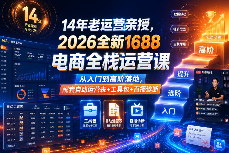 14年老运营亲授,2026全新1688电商全栈运营课,从入门到高阶落地,配套自动运营表+工具包+直播诊断等插图 14年老运营亲授,2026全新1688电商全栈运营课,从入门到高阶落地,配套自动运营表+工具包+直播诊断等