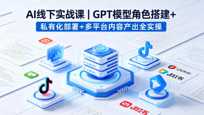 AI线下实战课,GPT模型角色搭建+私有化部署+多平台内容产出全实操插图 AI线下实战课,GPT模型角色搭建+私有化部署+多平台内容产出全实操