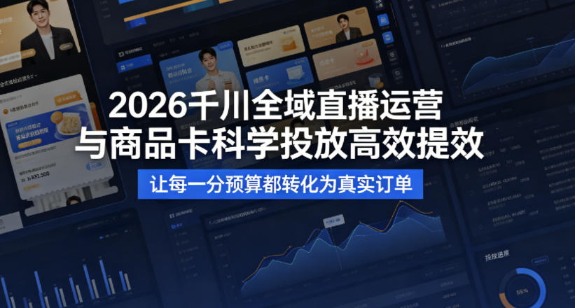2026千川全域直播运营跟商品卡,科学投放,高效提效,让每一分预算都转化为真实订单插图 2026千川全域直播运营跟商品卡,科学投放,高效提效,让每一分预算都转化为真实订单