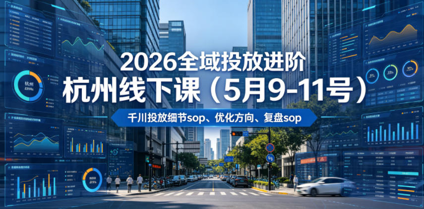2026全域投放进阶杭州线下课(5月9-11号),包括千川投放细节sop、优化方向、复盘sop(20小时录音+字幕)插图 2026全域投放进阶杭州线下课(5月9-11号),包括千川投放细节sop、优化方向、复盘sop(20小时录音+字幕)