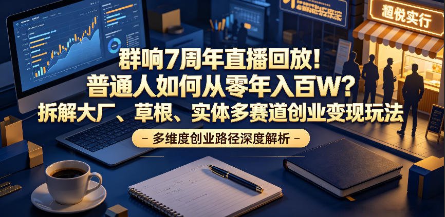 群响7周年直播回放!普通人如何从零年入百W?拆解大厂、草根、实体多赛道创业变现玩法插图 群响7周年直播回放!普通人如何从零年入百W?拆解大厂、草根、实体多赛道创业变现玩法