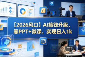 【2026风口】AI搞钱升级，靠PPT+微课，实现日入1k