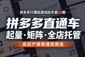 拼多多打爆班原创技术第60期，拼多多直通车，起量矩阵全店托管，高投产爆单增收教程