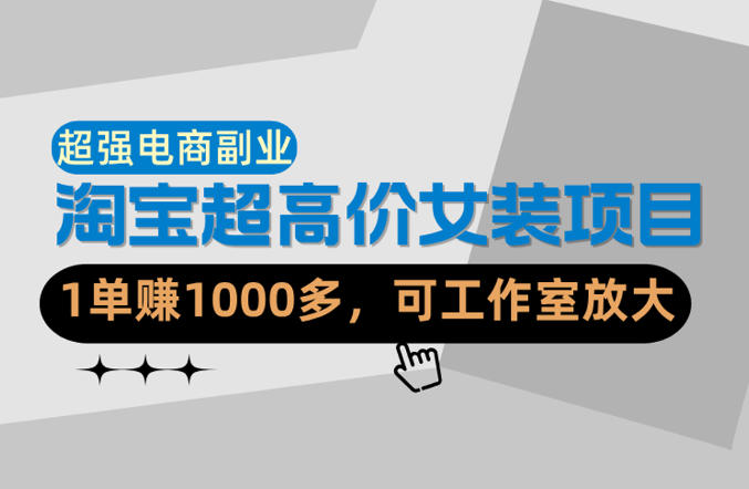 【超强副业】淘宝超高价女装项目:1单賺1k+,可工作室放大(共52节)插图 【超强副业】淘宝超高价女装项目:1单賺1k+,可工作室放大(共52节)