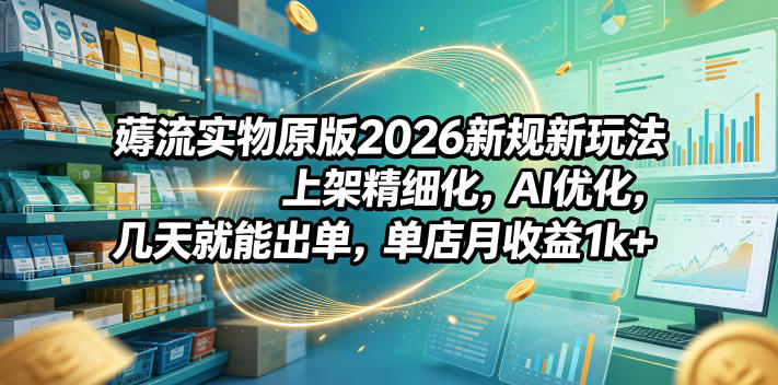薅流实物原版2026新规新玩法,上架精细化,AI优化,几天就能出单,单店月收益1k+插图 薅流实物原版2026新规新玩法,上架精细化,AI优化,几天就能出单,单店月收益1k+