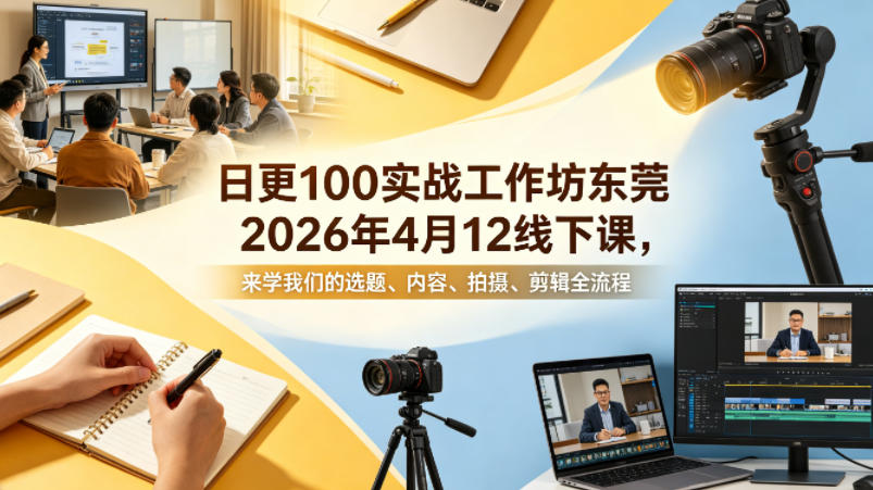 日更100实条战工作坊东莞2026年4月12线下课,来学我们的选题、内容、拍摄、剪辑全流程插图 日更100实条战工作坊东莞2026年4月12线下课,来学我们的选题、内容、拍摄、剪辑全流程