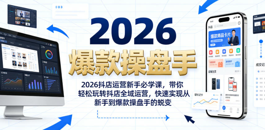 2026抖店运营新手必学课,带你轻松玩转抖店全域运营,快速实现从新手到爆款操盘手的蜕变插图 2026抖店运营新手必学课,带你轻松玩转抖店全域运营,快速实现从新手到爆款操盘手的蜕变