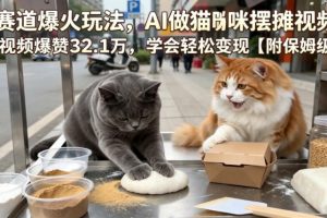 宠物赛道爆火玩法,AI做猫咪摆摊视频,单条视频爆赞32.1万,学会轻松变现【附保姆级教学】