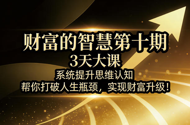 财富的智慧第十期,3天大课,系统提升思维认知,帮你打破人生瓶颈,实现财富升级!插图 财富的智慧第十期,3天大课,系统提升思维认知,帮你打破人生瓶颈,实现财富升级!