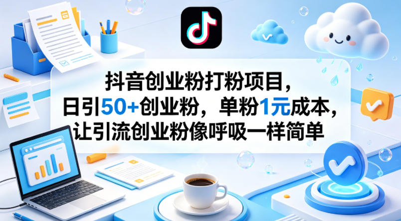 抖音创业粉打粉项目,日引50+创业粉,单粉1元成本,让引流创业粉像呼吸一样简单插图 抖音创业粉打粉项目,日引50+创业粉,单粉1元成本,让引流创业粉像呼吸一样简单