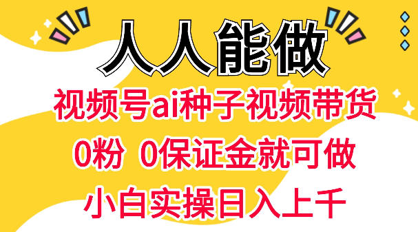 视频号AI种子带货,0粉0保证金就可做,人人能做,实操日入1k+插图 视频号AI种子带货,0粉0保证金就可做,人人能做,实操日入1k+