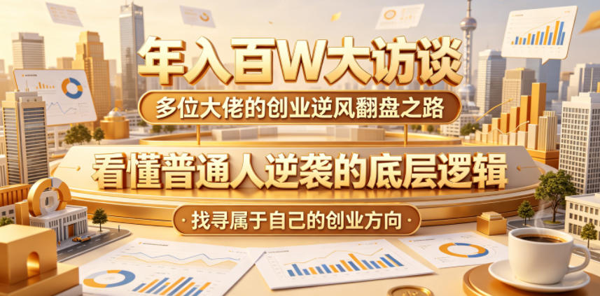 年入百W大访谈,多位大佬的创业逆风翻盘之路,看懂普通人逆袭的底层逻辑,找寻属于自己的创业方向(更新0615)插图 年入百W大访谈,多位大佬的创业逆风翻盘之路,看懂普通人逆袭的底层逻辑,找寻属于自己的创业方向(更新0615)