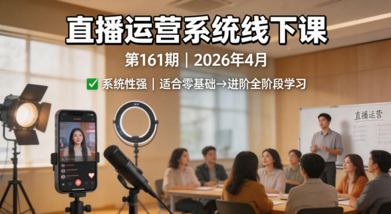 直播运营系统线下课第161期2026年4月,系统性强,适合零基础到进阶学习【录音+文档】插图 直播运营系统线下课第161期2026年4月,系统性强,适合零基础到进阶学习【录音+文档】