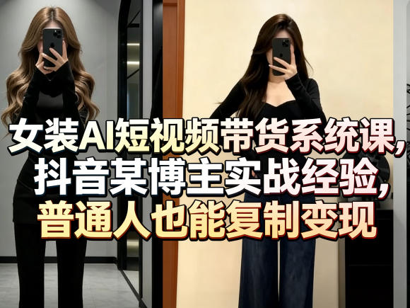 女装AI短视频带货系统课,抖音某博主实战经验,普通人也能复制变现插图 女装AI短视频带货系统课,抖音某博主实战经验,普通人也能复制变现