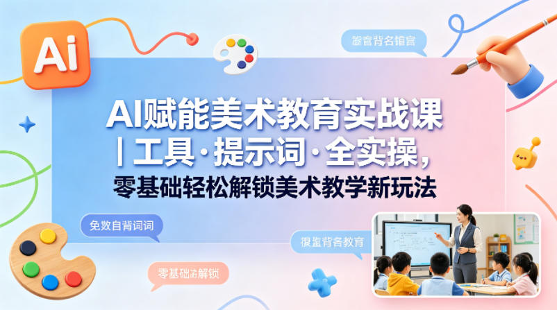 AI赋能美术教育实战课|工具·提示词·全实操,零基础轻松解锁美术教学新玩法插图 AI赋能美术教育实战课|工具·提示词·全实操,零基础轻松解锁美术教学新玩法