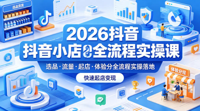 2026抖音小店全流程实操课,覆盖选品、流量、起店、体验分全流程实操落地,快速起店变现插图 2026抖音小店全流程实操课,覆盖选品、流量、起店、体验分全流程实操落地,快速起店变现