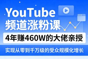 YouTube频道涨粉课，4年賺460W的大佬亲授，实现从零到千万级的受众规模化增长
