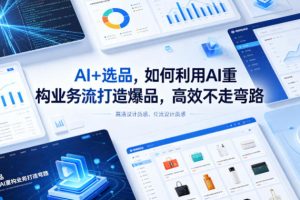 AI+选品，如何利用AI重构业务流打造爆品，高效不走弯路